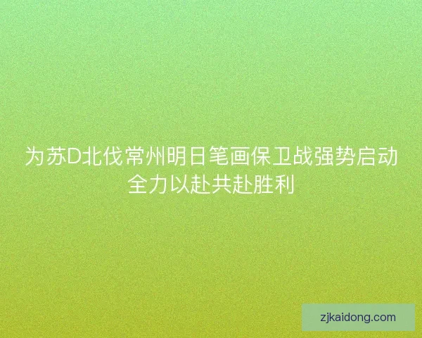 为苏D北伐常州明日笔画保卫战强势启动全力以赴共赴胜利 为苏D北伐常州明日笔画保卫战强势启动全力以赴共赴胜利
