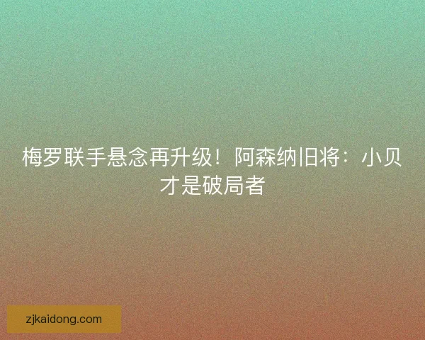 梅罗联手悬念再升级！阿森纳旧将：小贝才是破局者
