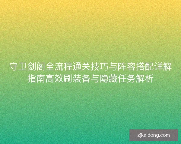 守卫剑阁全流程通关技巧与阵容搭配详解指南高效刷装备与隐藏任务解析