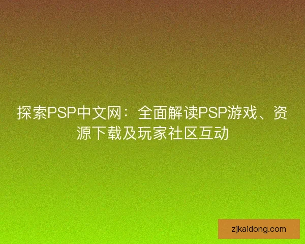 探索PSP中文网：全面解读PSP游戏、资源下载及玩家社区互动