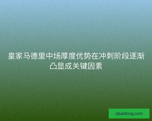 皇家马德里中场厚度优势在冲刺阶段逐渐凸显成关键因素