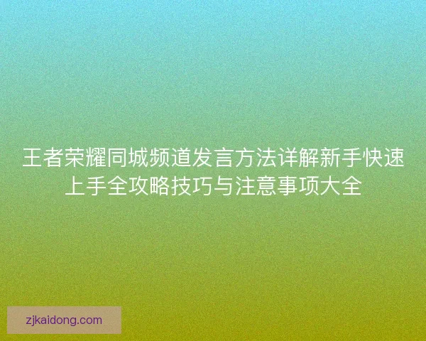 王者荣耀同城频道发言方法详解新手快速上手全攻略技巧与注意事项大全 王者荣耀同城频道发言方法详解新手快速上手全攻略技巧与注意事项大全