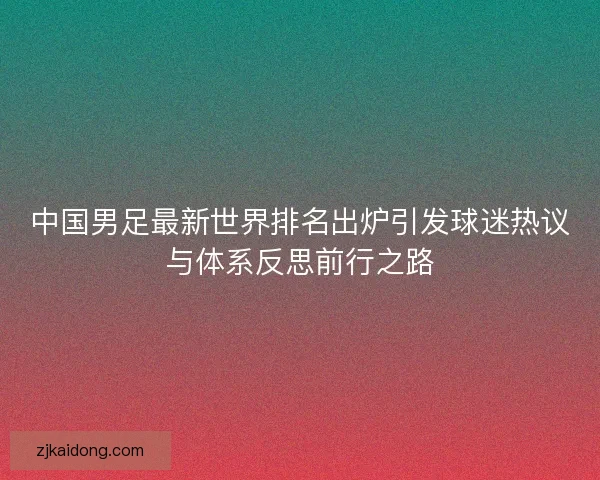 中国男足最新世界排名出炉引发球迷热议与体系反思前行之路 中国男足最新世界排名出炉引发球迷热议与体系反思前行之路