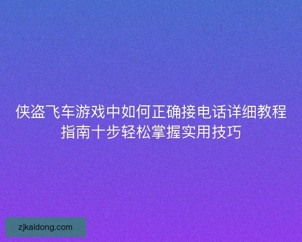 侠盗飞车游戏中如何正确接电话详细教程指南十步轻松掌握实用技巧