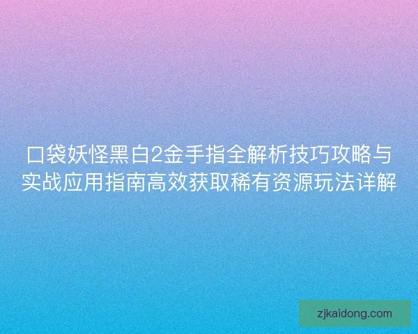 口袋妖怪黑白2金手指全解析技巧攻略与实战应用指南高效获取稀有资源玩法详解 口袋妖怪黑白2金手指全解析技巧攻略与实战应用指南高效获取稀有资源玩法详解
