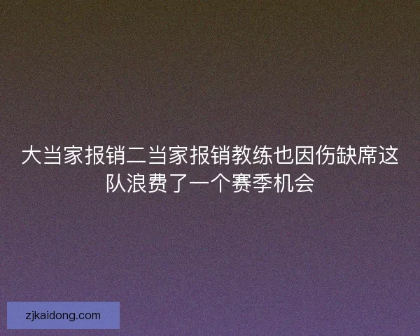 大当家报销二当家报销教练也因伤缺席这队浪费了一个赛季机会 大当家报销二当家报销教练也因伤缺席这队浪费了一个赛季机会