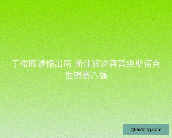 丁俊晖遗憾出局 斯佳辉逆袭晋级斯诺克世锦赛八强