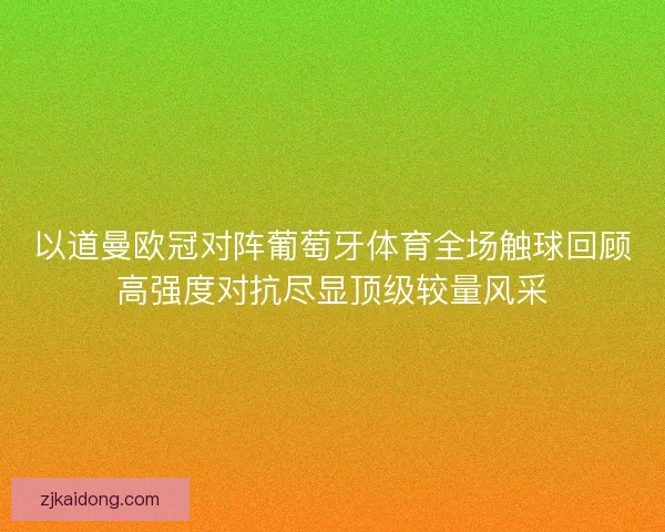 以道曼欧冠对阵葡萄牙体育全场触球回顾高强度对抗尽显顶级较量风采