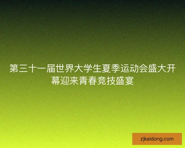 第三十一届世界大学生夏季运动会盛大开幕迎来青春竞技盛宴