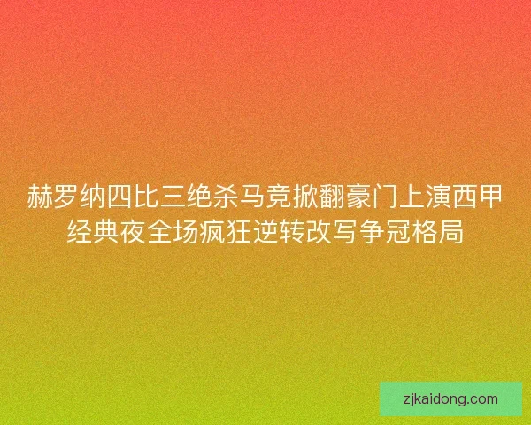 赫罗纳四比三绝杀马竞掀翻豪门上演西甲经典夜全场疯狂逆转改写争冠格局
