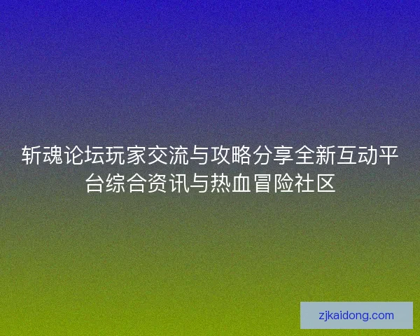 斩魂论坛玩家交流与攻略分享全新互动平台综合资讯与热血冒险社区