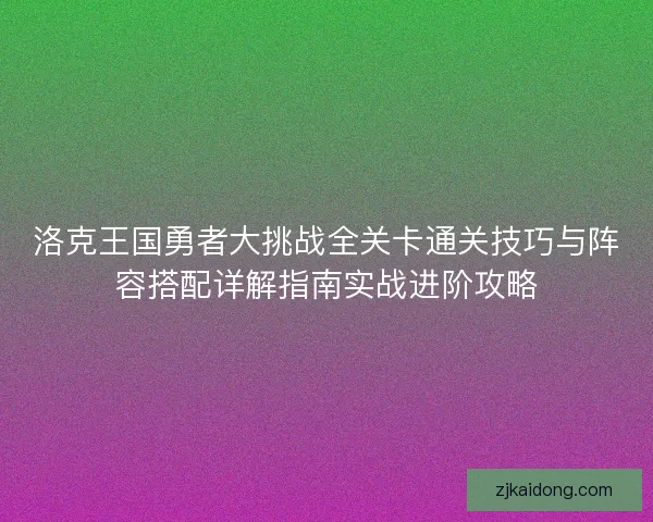 洛克王国勇者大挑战全关卡通关技巧与阵容搭配详解指南实战进阶攻略