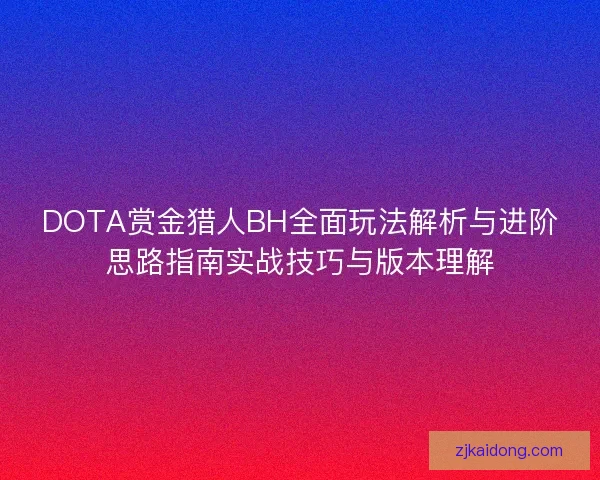 DOTA赏金猎人BH全面玩法解析与进阶思路指南实战技巧与版本理解 DOTA赏金猎人BH全面玩法解析与进阶思路指南实战技巧与版本理解