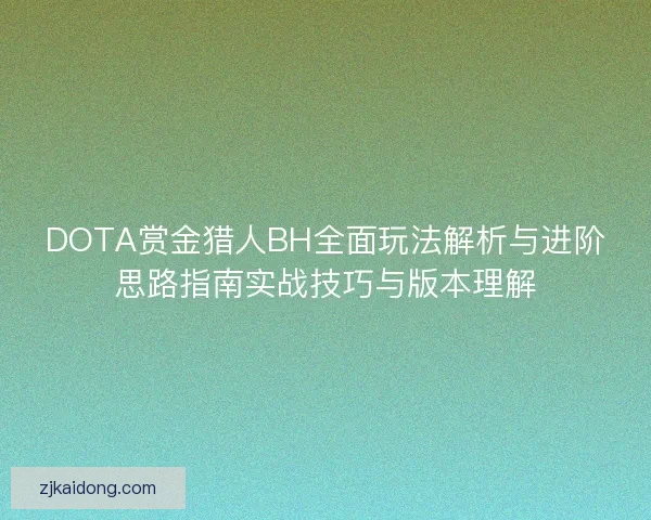 DOTA赏金猎人BH全面玩法解析与进阶思路指南实战技巧与版本理解 DOTA赏金猎人BH全面玩法解析与进阶思路指南实战技巧与版本理解